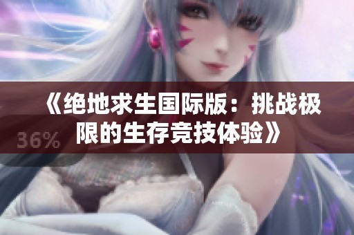 《绝地求生国际版：挑战极限的生存竞技体验》