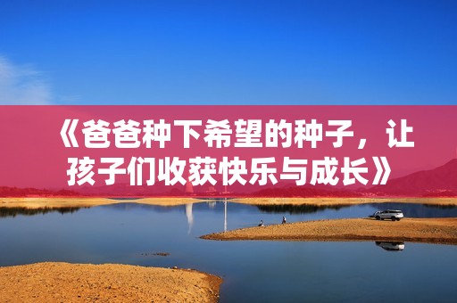 《爸爸种下希望的种子，让孩子们收获快乐与成长》