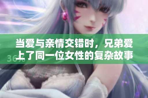 当爱与亲情交错时，兄弟爱上了同一位女性的复杂故事