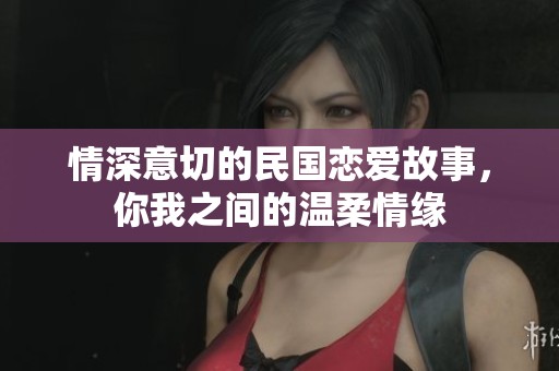 情深意切的民国恋爱故事，你我之间的温柔情缘