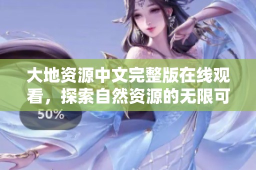 大地资源中文完整版在线观看，探索自然资源的无限可能