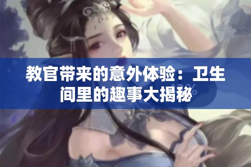 教官带来的意外体验：卫生间里的趣事大揭秘