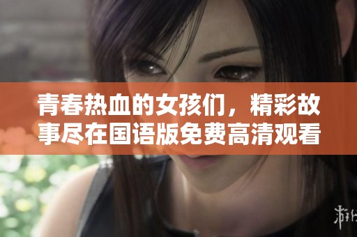 青春热血的女孩们，精彩故事尽在国语版免费高清观看中
