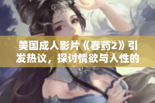 美国成人影片《春药2》引发热议，探讨情欲与人性的边界