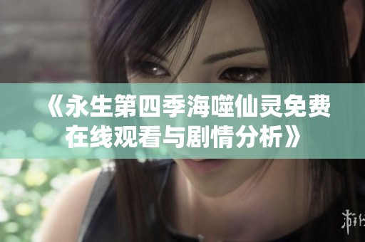 《永生第四季海噬仙灵免费在线观看与剧情分析》