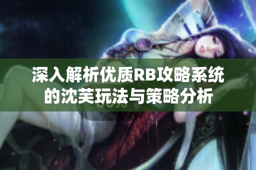 深入解析优质RB攻略系统的沈芙玩法与策略分析