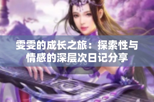 雯雯的成长之旅：探索性与情感的深层次日记分享