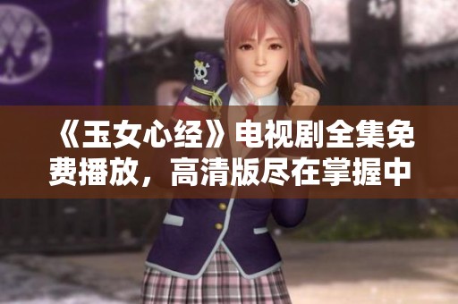 《玉女心经》电视剧全集免费播放，高清版尽在掌握中