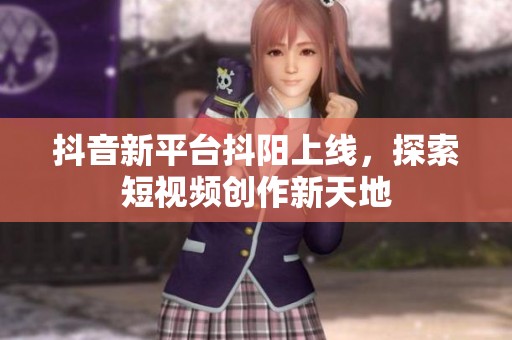 抖音新平台抖阳上线，探索短视频创作新天地