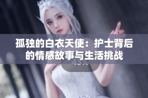 孤独的白衣天使：护士背后的情感故事与生活挑战