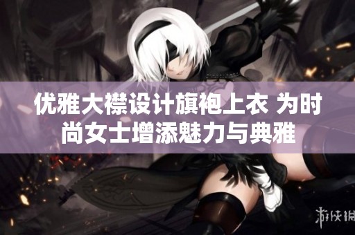 优雅大襟设计旗袍上衣 为时尚女士增添魅力与典雅