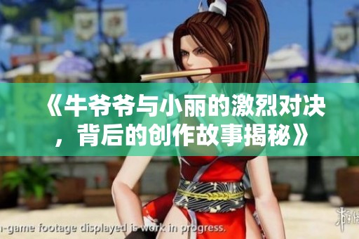 《牛爷爷与小丽的激烈对决，背后的创作故事揭秘》