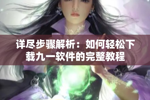 详尽步骤解析：如何轻松下载九一软件的完整教程