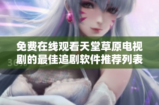 免费在线观看天堂草原电视剧的最佳追剧软件推荐列表