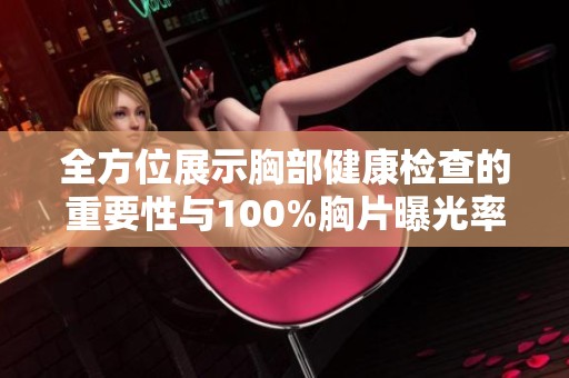 全方位展示胸部健康检查的重要性与100%胸片曝光率分析