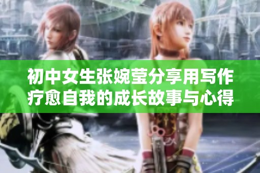 初中女生张婉莹分享用写作疗愈自我的成长故事与心得