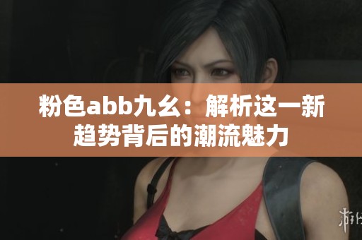 粉色abb九幺：解析这一新趋势背后的潮流魅力