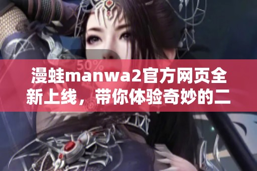 漫蛙manwa2官方网页全新上线，带你体验奇妙的二次元世界