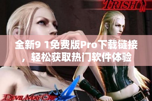 全新9 1免费版Pro下载链接，轻松获取热门软件体验