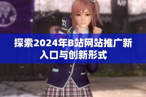 探索2024年B站网站推广新入口与创新形式