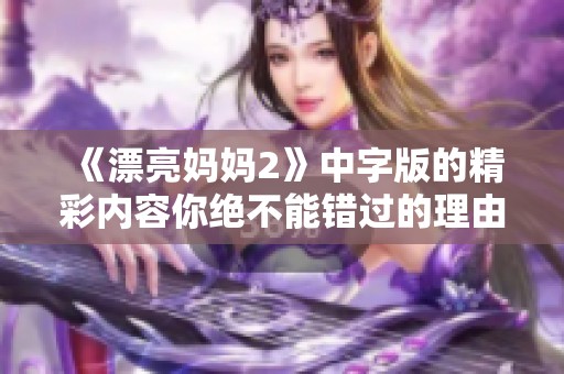 《漂亮妈妈2》中字版的精彩内容你绝不能错过的理由是什么？