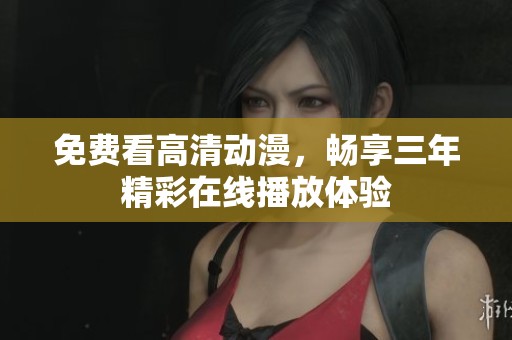免费看高清动漫，畅享三年精彩在线播放体验