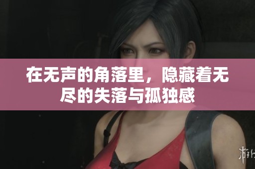 在无声的角落里，隐藏着无尽的失落与孤独感