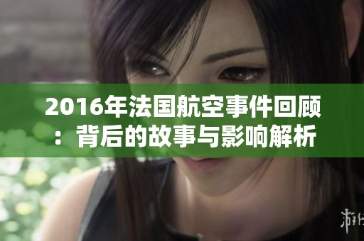 2016年法国航空事件回顾：背后的故事与影响解析