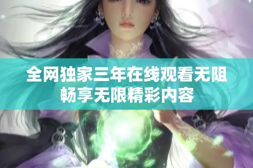 全网独家三年在线观看无阻畅享无限精彩内容
