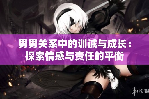 男男关系中的训诫与成长：探索情感与责任的平衡