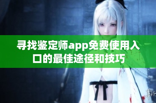 寻找鉴定师app免费使用入口的最佳途径和技巧