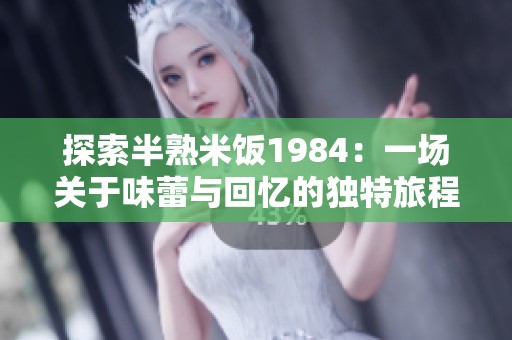 探索半熟米饭1984：一场关于味蕾与回忆的独特旅程