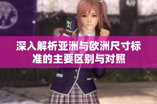 深入解析亚洲与欧洲尺寸标准的主要区别与对照