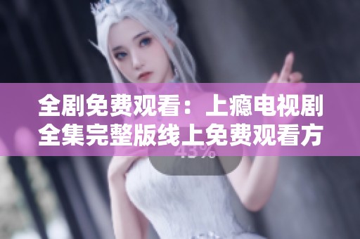 全剧免费观看：上瘾电视剧全集完整版线上免费观看方法揭秘