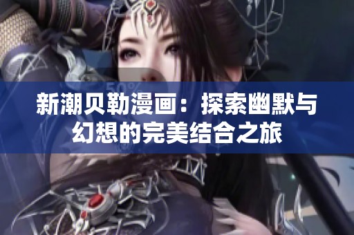 新潮贝勒漫画：探索幽默与幻想的完美结合之旅