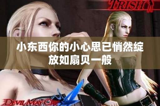 小东西你的小心思已悄然绽放如扇贝一般