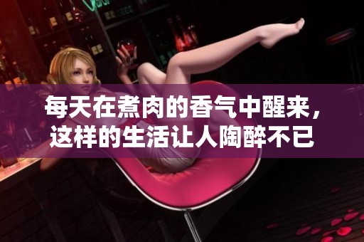 每天在煮肉的香气中醒来，这样的生活让人陶醉不已
