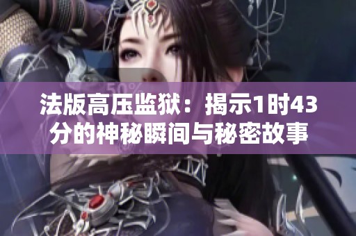 法版高压监狱：揭示1时43分的神秘瞬间与秘密故事