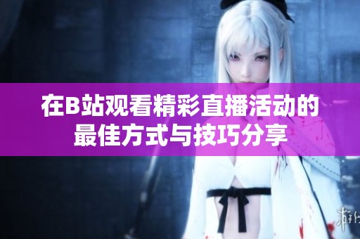 在B站观看精彩直播活动的最佳方式与技巧分享