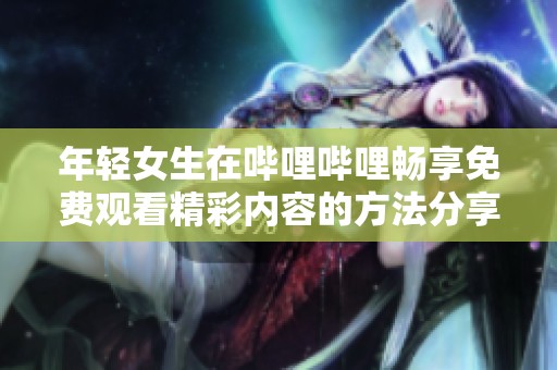 年轻女生在哔哩哔哩畅享免费观看精彩内容的方法分享