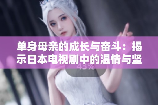 单身母亲的成长与奋斗：揭示日本电视剧中的温情与坚韧