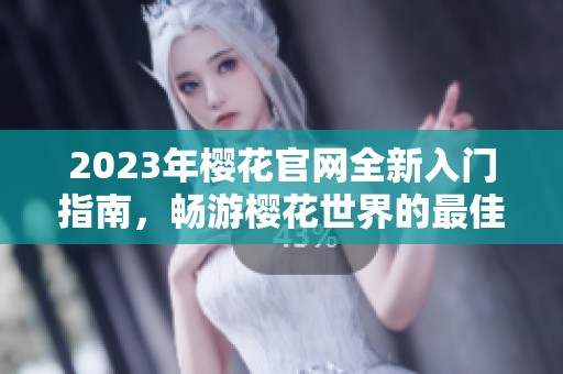 2023年樱花官网全新入门指南，畅游樱花世界的最佳选择
