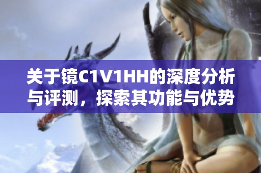 关于镜C1V1HH的深度分析与评测，探索其功能与优势