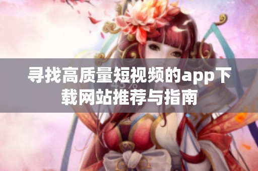 寻找高质量短视频的app下载网站推荐与指南