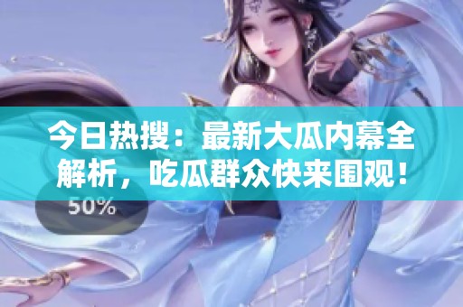 今日热搜：最新大瓜内幕全解析，吃瓜群众快来围观！