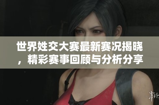 世界姓交大赛最新赛况揭晓，精彩赛事回顾与分析分享
