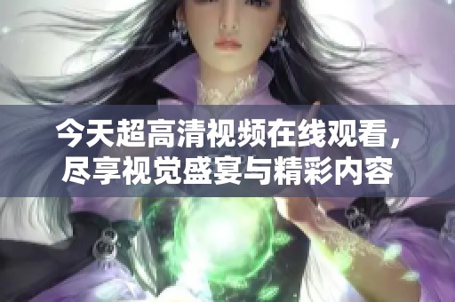今天超高清视频在线观看，尽享视觉盛宴与精彩内容