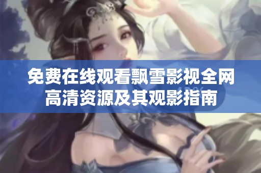 免费在线观看飘雪影视全网高清资源及其观影指南