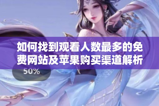 如何找到观看人数最多的免费网站及苹果购买渠道解析