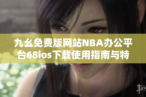 九幺免费版网站NBA办公平台68ios下载使用指南与特色解析